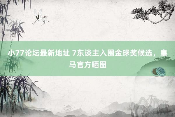 小77论坛最新地址 7东谈主入围金球奖候选，皇马官方晒图