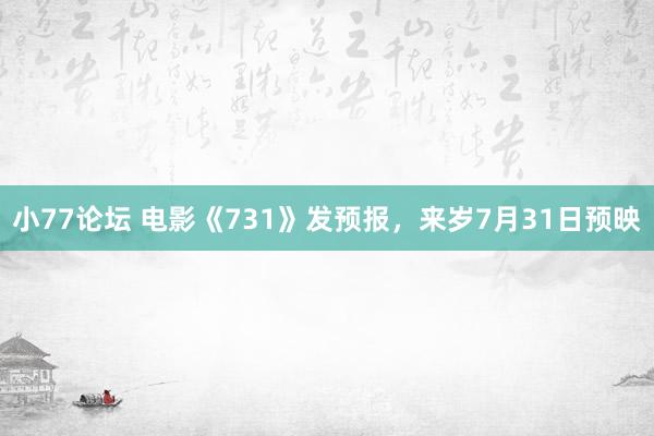 小77论坛 电影《731》发预报，来岁7月31日预映