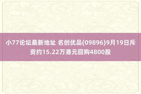 小77论坛最新地址 名创优品(09896)9月19日斥资约15.22万港元回购4800股