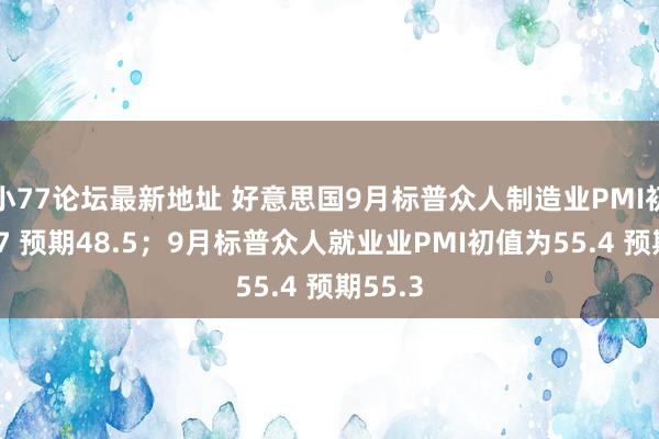 小77论坛最新地址 好意思国9月标普众人制造业PMI初值为47 预期48.5；9月标普众人就业业PMI初值为55.4 预期55.3