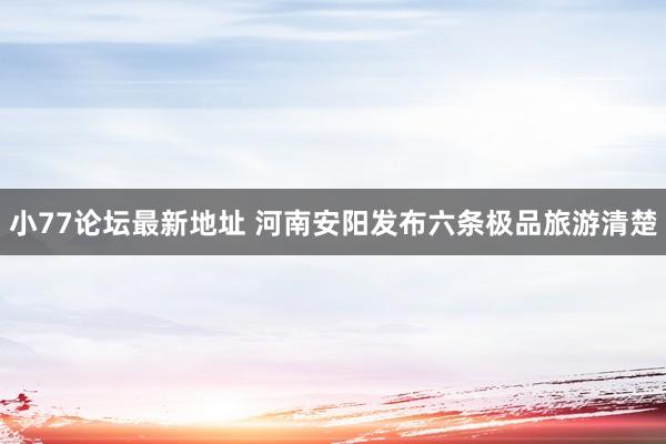 小77论坛最新地址 河南安阳发布六条极品旅游清楚