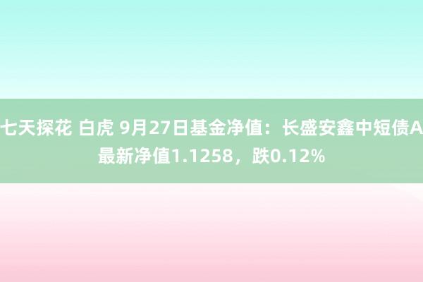 七天探花 白虎 9月27日基金净值：长盛安鑫中短债A最新净值1.1258，跌0.12%