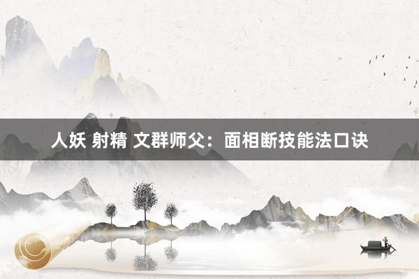 人妖 射精 文群师父：面相断技能法口诀