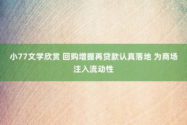 小77文学欣赏 回购增握再贷款认真落地 为商场注入流动性