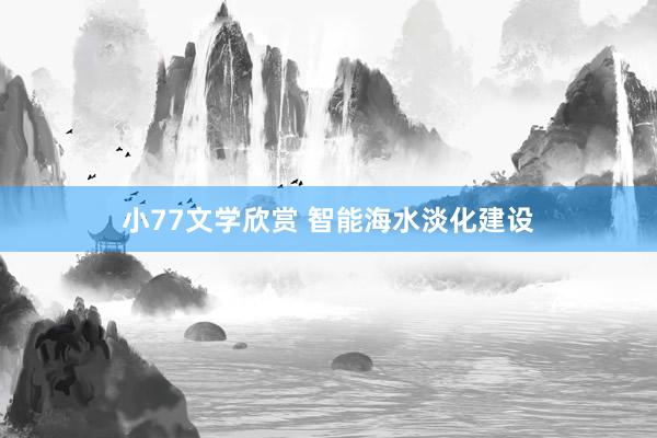 小77文学欣赏 智能海水淡化建设
