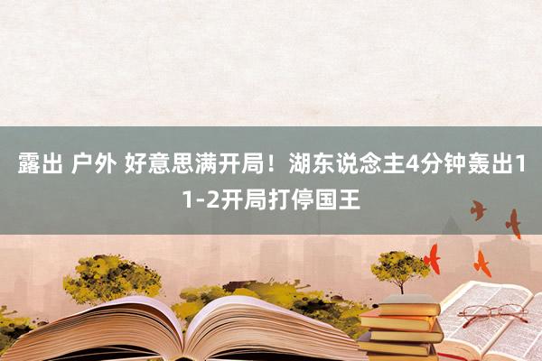 露出 户外 好意思满开局！湖东说念主4分钟轰出11-2开局打停国王