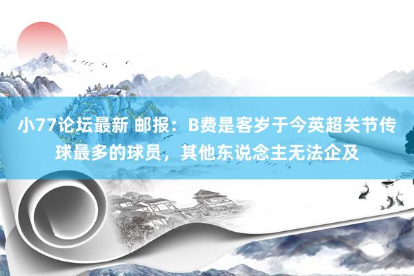 小77论坛最新 邮报：B费是客岁于今英超关节传球最多的球员，其他东说念主无法企及