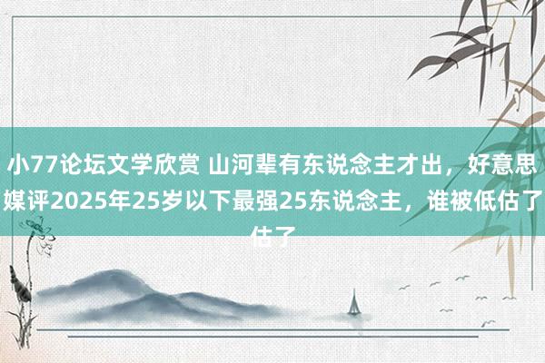小77论坛文学欣赏 山河辈有东说念主才出，好意思媒评2025年25岁以下最强25东说念主，谁被低估了