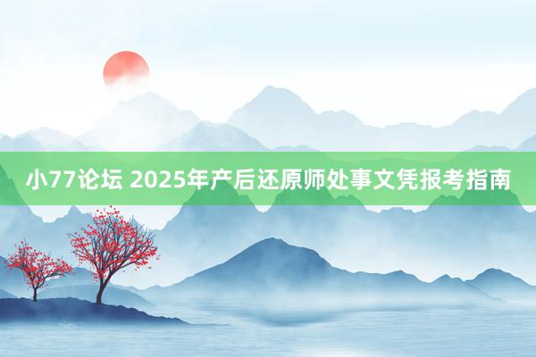 小77论坛 2025年产后还原师处事文凭报考指南