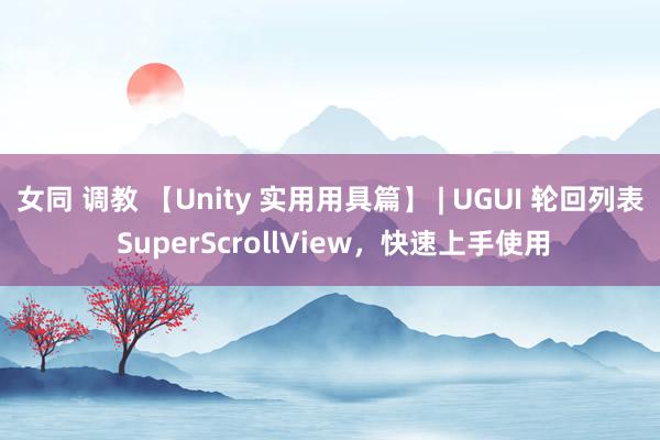 女同 调教 【Unity 实用用具篇】 | UGUI 轮回列表 SuperScrollView，快速上手使用