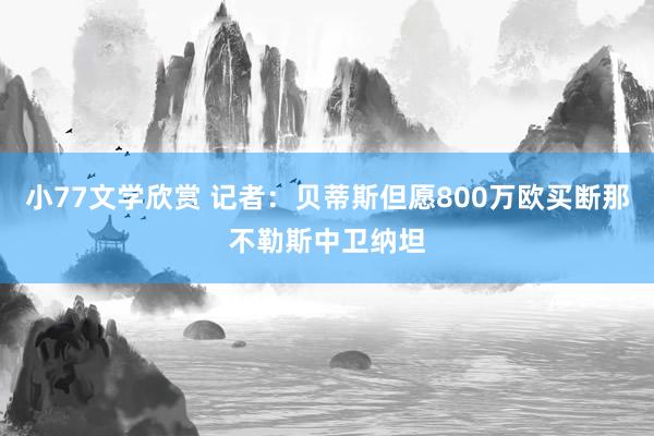 小77文学欣赏 记者：贝蒂斯但愿800万欧买断那不勒斯中卫纳坦