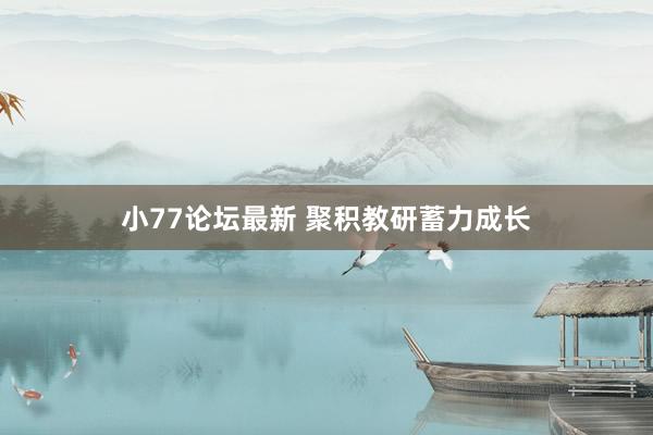 小77论坛最新 聚积教研蓄力成长