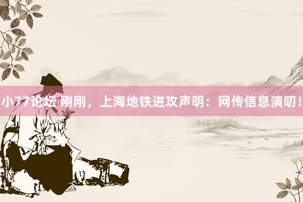 小77论坛 刚刚，上海地铁进攻声明：网传信息演叨！