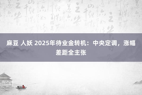 麻豆 人妖 2025年待业金转机：中央定调，涨幅差距全主张