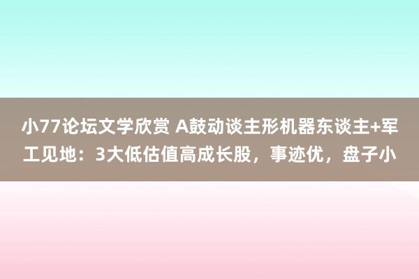 小77论坛文学欣赏 A鼓动谈主形机器东谈主+军工见地：3大低估值高成长股，事迹优，盘子小