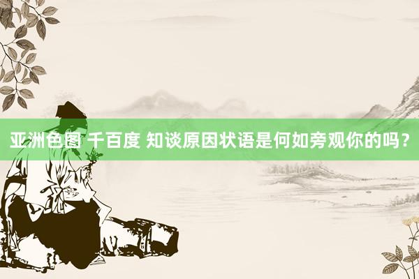 亚洲色图 千百度 知谈原因状语是何如旁观你的吗？