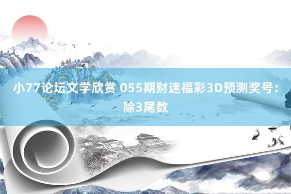 小77论坛文学欣赏 055期财迷福彩3D预测奖号：除3尾数