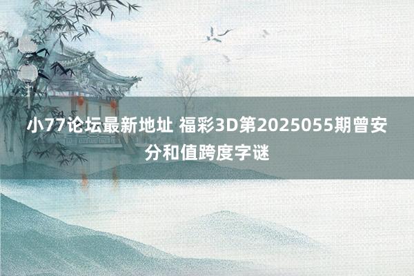 小77论坛最新地址 福彩3D第2025055期曾安分和值跨度字谜